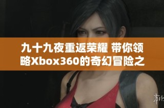 九十九夜重返荣耀 带你领略Xbox360的奇幻冒险之旅