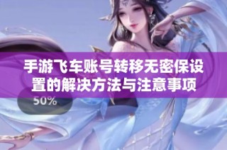 手游飞车账号转移无密保设置的解决方法与注意事项