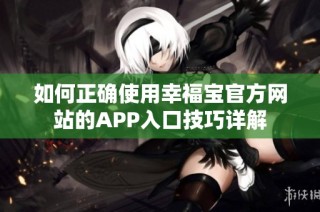 如何正确使用幸福宝官方网站的APP入口技巧详解