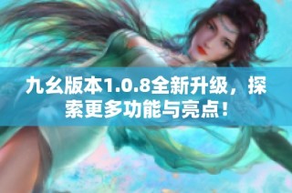 九幺版本1.0.8全新升级，探索更多功能与亮点！