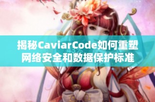 揭秘CaviarCode如何重塑网络安全和数据保护标准