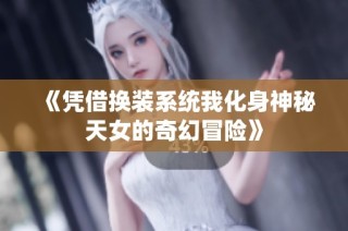 《凭借换装系统我化身神秘天女的奇幻冒险》
