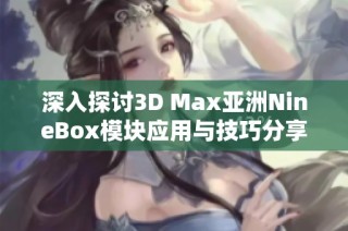 深入探讨3D Max亚洲NineBox模块应用与技巧分享