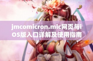 jmcomicron.mic网页与iOS版入口详解及使用指南