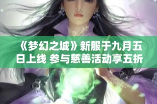 《梦幻之城》新服于九月五日上线 参与慈善活动享五折优惠