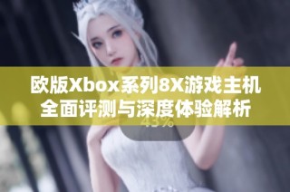 欧版Xbox系列8X游戏主机全面评测与深度体验解析