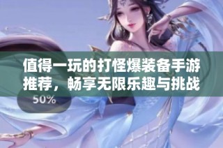 值得一玩的打怪爆装备手游推荐，畅享无限乐趣与挑战