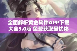 全面解析黄金软件APP下载大全3.0版 免费获取最优体验