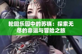 轮回乐园中的苏晓：探索无尽的命运与冒险之旅