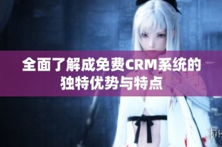 全面了解成免费CRM系统的独特优势与特点