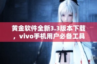 黄金软件全新3.3版本下载，vivo手机用户必备工具