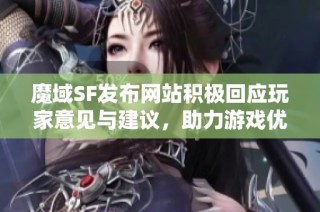 魔域SF发布网站积极回应玩家意见与建议，助力游戏优化与提升