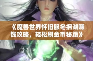 《魔兽世界怀旧服冬拥湖赚钱攻略，轻松刷金币秘籍》