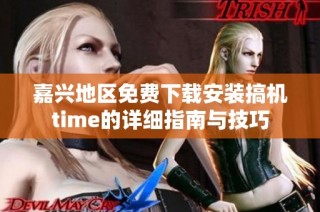 嘉兴地区免费下载安装搞机time的详细指南与技巧