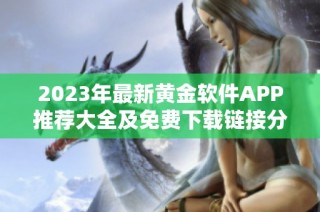 2023年最新黄金软件APP推荐大全及免费下载链接分享