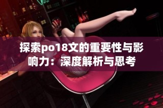 探索po18文的重要性与影响力：深度解析与思考