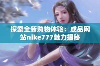 探索全新购物体验：成品网站nike777魅力揭秘