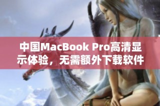 中国MacBook Pro高清显示体验，无需额外下载软件即可享受