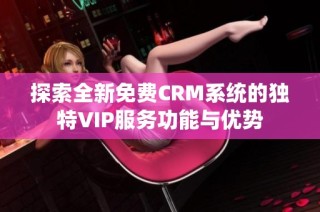 探索全新免费CRM系统的独特VIP服务功能与优势