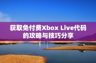 获取免付费Xbox Live代码的攻略与技巧分享