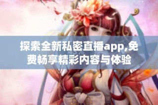 探索全新私密直播app,免费畅享精彩内容与体验