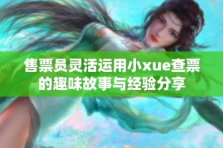 售票员灵活运用小xue查票的趣味故事与经验分享