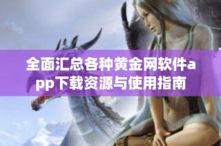 全面汇总各种黄金网软件app下载资源与使用指南