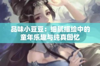 品味小豆豆：细腻描绘中的童年乐趣与纯真回忆