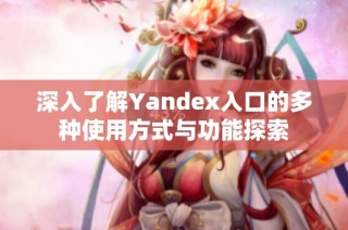 深入了解Yandex入口的多种使用方式与功能探索