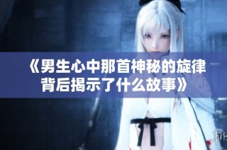 《男生心中那首神秘的旋律背后揭示了什么故事》