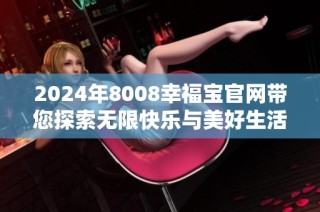 2024年8008幸福宝官网带您探索无限快乐与美好生活