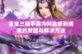 宝宝三根手指为何会感到疼痛的原因与解决方法