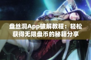 盘丝洞App破解教程：轻松获得无限盘币的秘籍分享