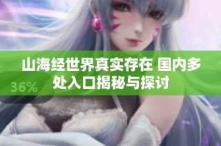 山海经世界真实存在 国内多处入口揭秘与探讨