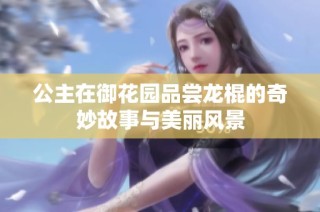 公主在御花园品尝龙棍的奇妙故事与美丽风景