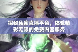 探秘私密直播平台，体验精彩无限的免费内容服务