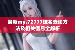 最新my.72777域名查询方法及相关信息全解析