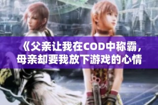 《父亲让我在COD中称霸，母亲却要我放下游戏的心情故事》