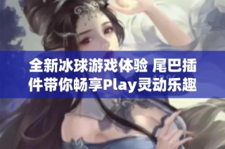 全新冰球游戏体验 尾巴插件带你畅享Play灵动乐趣