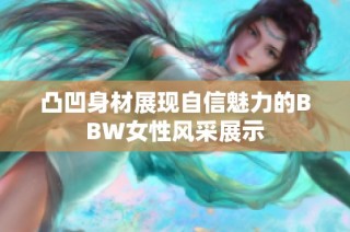 凸凹身材展现自信魅力的BBW女性风采展示