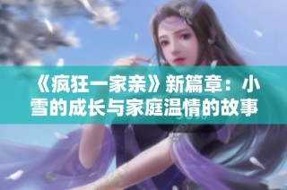 《疯狂一家亲》新篇章：小雪的成长与家庭温情的故事