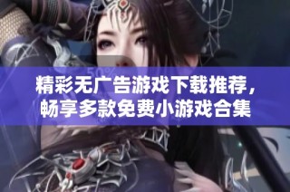 精彩无广告游戏下载推荐，畅享多款免费小游戏合集