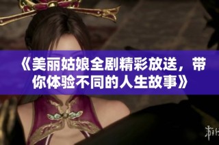 《美丽姑娘全剧精彩放送，带你体验不同的人生故事》