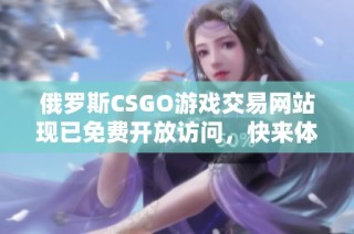 俄罗斯CSGO游戏交易网站现已免费开放访问，快来体验！