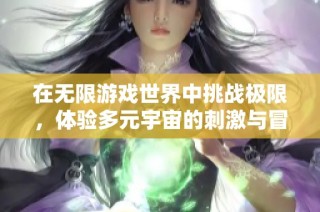 在无限游戏世界中挑战极限，体验多元宇宙的刺激与冒险