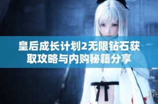 皇后成长计划2无限钻石获取攻略与内购秘籍分享