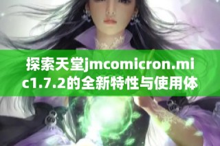 探索天堂jmcomicron.mic1.7.2的全新特性与使用体验