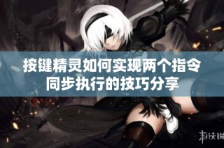 按键精灵如何实现两个指令同步执行的技巧分享