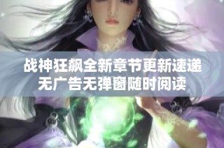 战神狂飙全新章节更新速递无广告无弹窗随时阅读