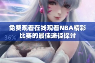 免费观看在线观看NBA精彩比赛的最佳途径探讨